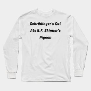 Schrödinger's Cat Ate B.F. Skinner's Pigeon Funny pun Long Sleeve T-Shirt